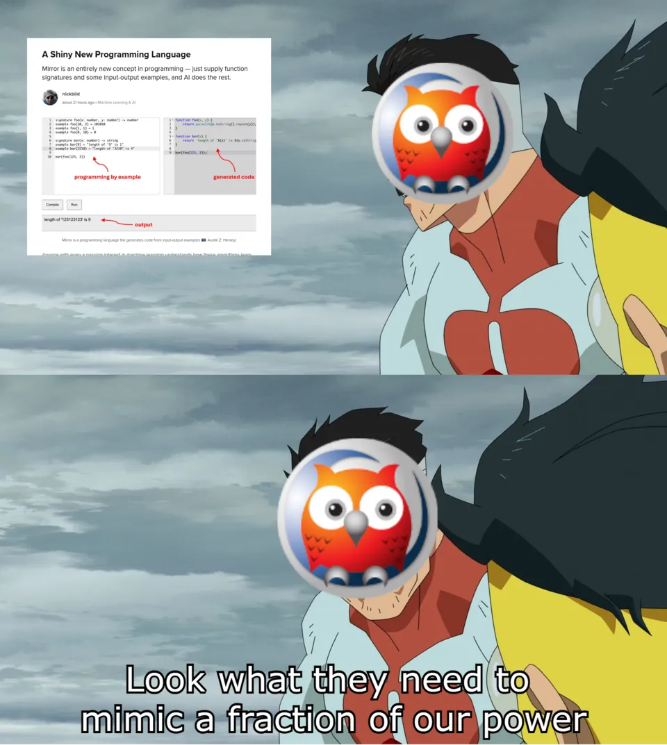 Meme in the "Look What They Need to Mimic a Fraction of Our Power" format. The fighter jets are replaced with an article titled "A Shiny New Programming Language." The article talks abotu a language called 'Mirror.' It is supposedly an AI-powered languages, where functions are generated by AI from a given set of argument/result examples. Omni-Man (the guy saying the thing in the meme) is replaced by Prolog, represented by the logo of SWI Prolog.