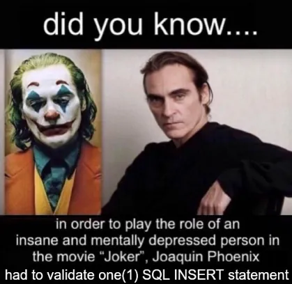 Meme in the "In Order to Play the Joker, Joaquin Phoenix..." format. In this case it continues with "had to validate one SQL INSERT statement."